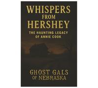 Whispers From Hershey: The Haunting Legacy of Annie Cook: A True Crime and Paranormal Investigation by The Ghost Gals of Nebraska (Ghost Gals of Nebraska: True Crime & Hauntings Series)