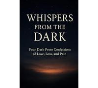 Whispers from the Dark: Four Dark Prose Confessions of Love, Loss, and Pain