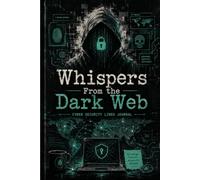 Whispers From the Dark Web: A Cybersecurity Professional's Journal for Threat Analysis, Security Notes, and Digital Defense Planning