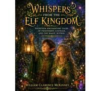 Whispers from the Elf Kingdom: Fourteen Enchanting Tales of Friendship, Courage, and the Magic Within (Whispers From the Kingdom Series)