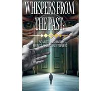 Whispers from the Past: 50 Astonishing Reincarnation Stories
