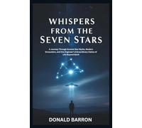 Whispers From the Seven Stars: A Journey Through Ancient Star Myths, Modern Encounters, and One Engineer’s Extraordinary Claims of Life Beyond Earth (The Hidden History of the Ordinary)