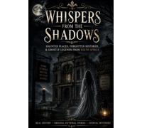 Whispers from the Shadows: Real History • Local Legends • Original Horror Fiction (Haunted Places, Forgotten Histories & Ghostly Legends from South Africa)
