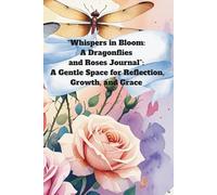 “Whispers in Bloom: A Dragonflies and Roses Journal”:: A Gentle Space for Reflection, Growth, and Grace