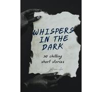 Whispers in the Dark: 30 terrifying Short stories That will Haunt your Nights
