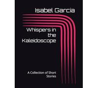 Whispers in the Kaleidoscope: A Collection of Short Stories