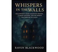Whispers in the Walls: Halloween’s Most Haunted Houses, Cursed Legends, and the Spirits That Refuse to Leave (The Raven Blackwood Halloween Compendium)