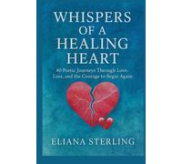 WHISPERS OF A HEALING HEART: 40 Poetic Journeys Through Love, Loss, and the Courage to Begin Again