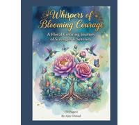 Whispers of Blooming Courage: A Floral Coloring Journey of Strength & Serenity (70 Pages of Mindful Botanicals for Stress Relief and Empowerment)