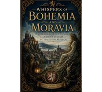 Whispers of Bohemia and Moravia Folklore, Legends, and Ancient Stories of the Czech Republic