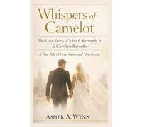 WHISPERS OF CAMELOT: The Love Story of John F. Kennedy Jr. & Carolyn Bessette A True Tale of Love, Fame, and Heartbreak