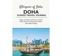 Whispers of Doha - DOHA GUIDED TRAVEL JOURNAL: Explore the Spirit and Flavours of Doha With a Smart Travel Expense Tracker and Guided Prompts