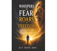 Whispers of Fear, Roars of Freedom: Overcoming Fear, and Walking in Lasting Freedom