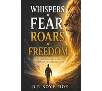 Whispers of Fear, Roars of Freedom: Overcoming Fear, and Walking in Lasting Freedom