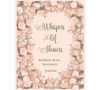 Whispers Of Flowers: Radiant Rose Romance Journal