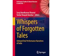 Whispers of Forgotten Tales: Unheard Oral Performance Narratives of India: 7 (Performance Studies & Cultural Discourse in South Asia, 7)