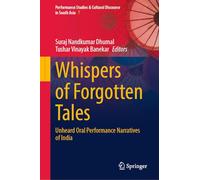 Whispers of Forgotten Tales: Unheard Oral Performance Narratives of India: 7 (Performance Studies & Cultural Discourse in South Asia, 7)