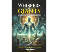 Whispers of Giants: Always Here, Never Seen: A Human’s Journey Into the Hidden Realm of Giants to Unveil the Past and Unlock His Ascended Potential: ... History of Humanity as It Was Never Recorded