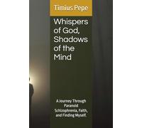 Whispers of God, Shadows of the Mind: A Journey Through Paranoid Schizophrenia, Faith, and Finding Myself.