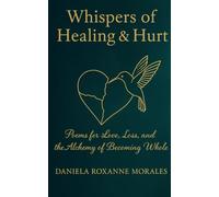 Whispers of Healing & Hurt: Poems of Love, Loss, and the Alchemy of Becoming Whole