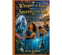 Whispers of Italy. Book 15. Secrets of the Sea: Three Enchanting Tales of Capri, Trapani, and the Sea Legends of Italy, Where Every Wave Keeps the Memory of the Ages.