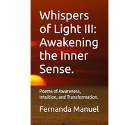 Whispers of Light III: Awakening the Inner Sense.: Poems of Awareness, Intuition, and Transformation. (Spiritual Poems to Empower the Soul)