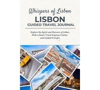 Whispers of Lisbon - LISBON GUIDED TRAVEL JOURNAL: Explore the Spirit and Flavours of Lisbon With a Smart Travel Expense Tracker and Guided Prompts