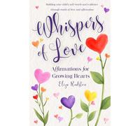 Whispers of Love: Affirmations for Growing Hearts: Building your child's self-worth and resilience through words of love and affirmation