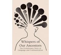 Whispers of Our Ancestors: The Evolutionary Story of Language and Communication