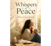 Whispers of Peace: 80 Days of Prayer for Moms Seeking Strength, Calm, and Faith