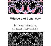 Whispers of Symmetry: Intricate Mandalas for Relaxation (20 Designs): A Mindful Coloring Book for Adults with Detailed Patterns for Stress Relief and Calm