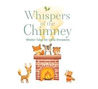 Whispers of the Chimney: Winter Tales for Little Dreamers - Cozy Christmas Stories for Kids, Heartwarming Bedtime Stories, Holiday Kindness & Winter ... for Children (Bedtime Whispers Collection)