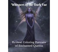 Whispers of the Dark Fae Reverse Coloring Portraits of Enchanted Queens: A Reverse Coloring Book of Dark Fae Queens, Fantasy Portraits, and Enchanted Art