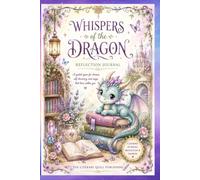 Whispers of the Dragon: A Guided Reflection Journal for Imagination, Mindfulness & Personal Growth: 100 Whimsical Dragon-Themed Pages with Inspiring Quotes, Gentle Prompts & Space to Write