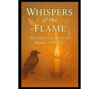 Whispers of the Flame: Rituals of Light, Shadow, Healing & the Inner Flame: 6 (The Christian Witch Series)