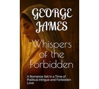 Whispers of the Forbidden: A Romance Set in a Time of Political Intrigue and Forbidden Love.