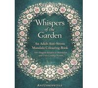Whispers of the Garden: An Adult Anti-Stress Mandala Colouring Book: 100 Elegant Botanical Mandalas and Cozy Garden Scenes