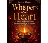 Whispers of the Heart: 21 Timeless Stories of Love, Kindness, Forgiveness, and the Courage to Live with an Open Heart