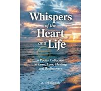 Whispers of the Heart and Life: A Poetry Collection on Love, Loss, Healing, and Rediscovery (Revised)