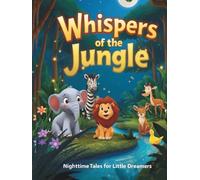 Whispers of the Jungle Bedtime Tales for Little Dreamers: Gentle Moral Stories with Jungle Animals to Teach Kindness, Patience, and Friendship (Bedtime Whispers Collection)