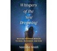 Whispers of The New Dreaming: Walking Between Worlds To Heal, Remember And Rise