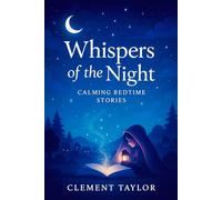 Whispers of the Night: Calming Bedtime Stories - Gentle Journeys to Soothe Little Minds: Relaxing Tales for Peaceful Sleep & Sweet Dreams (Dreamweaver Delights: A Series of Bedtime Wonders)