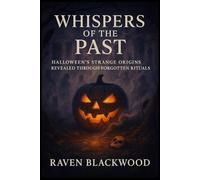 Whispers of the Past: Halloween’s Strange Origins Revealed Through Forgotten Rituals (The Raven Blackwood Halloween Compendium)