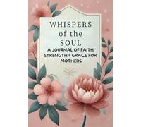 WHISPERS of the SOUL: A journal of faith strength & grace for Mothers