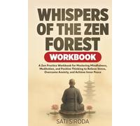 Whispers of the Zen Forest Workbook: A Zen Practice Workbook for Mastering Mindfulness, Meditation, and Positive Thinking to Relieve Stress, Overcome ... and Achieve Inner Peace (The Zen Mindfulness)