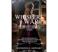 Whispers of War: The Southern Belle Who Shaped the Fate of the Union: The Untold Story of a Confederate Spy Who Turned the Tide of the Civil War