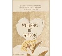 WHISPERS OF WHISDOM: 30 SHORT STORIES THAT HEAL, INSPIRE AND TEACH LIFE'S MOST BEAUTIFUL LESSON'S (30 Stories That’ll Stay With You)