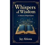 Whispers of Wisdom: A Collection of Original Quotes (The Whispers of Wisdom Trilogy)
