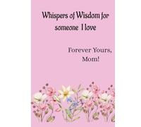 Whispers of Wisdom for someone I love: Forever Yours, Mom!