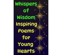 Whispers of Wisdom : Inspiring Poems for Young Hearts: Life Lessons, Kindness, and Imagination Through Poetry